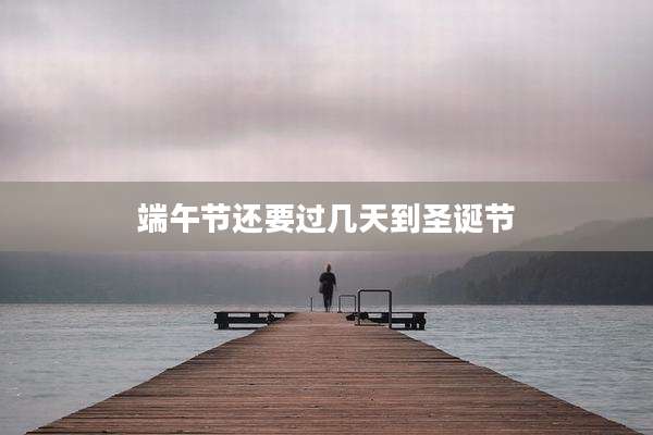 端午节还要过几天到圣诞节