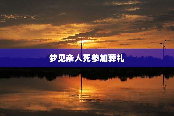 梦见亲人死参加葬礼