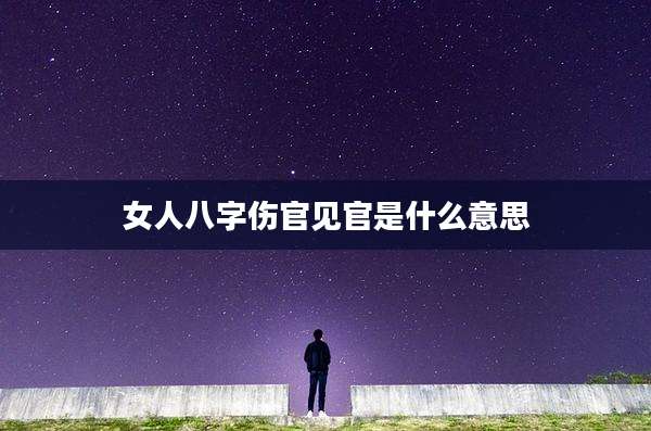女人八字伤官见官是什么意思