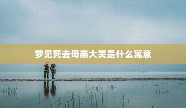 梦见死去母亲大哭是什么寓意