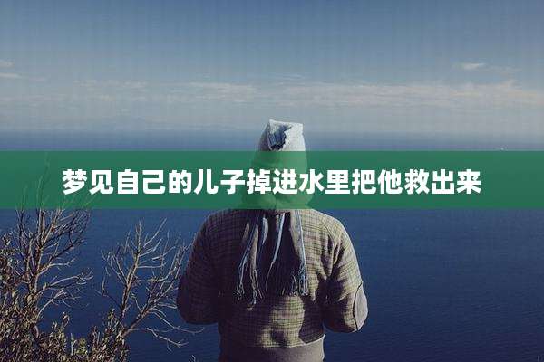 梦见自己的儿子掉进水里把他救出来