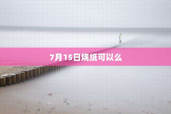 7月15日烧纸可以么