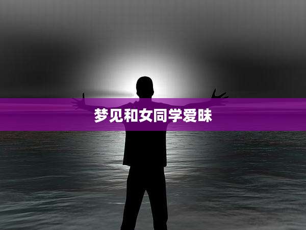 梦见和女同学爱昧