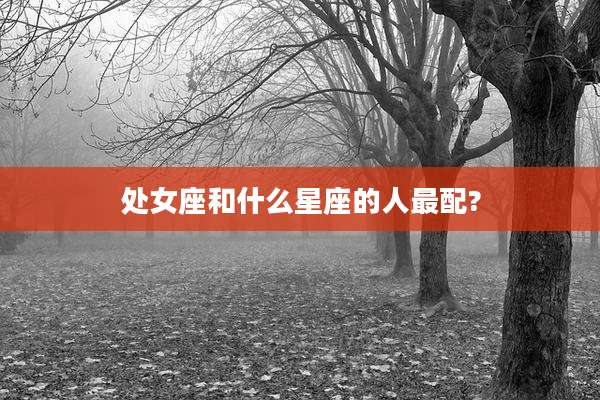 处女座和什么星座的人最配?