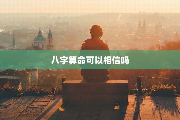 八字算命可以相信吗
