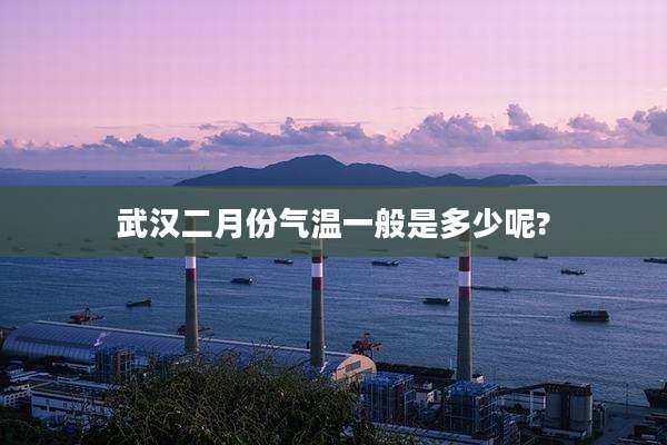 武汉二月份气温一般是多少呢?