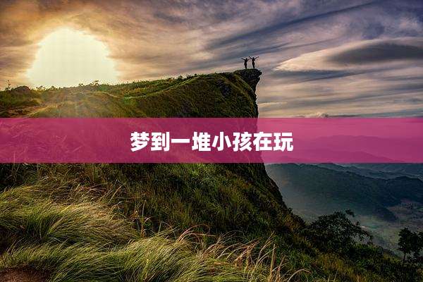 梦到一堆小孩在玩