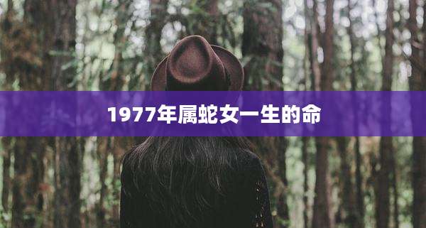 1977年属蛇女一生的命