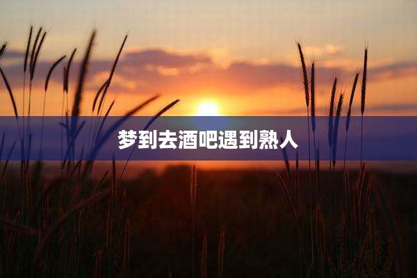 梦到去酒吧遇到熟人