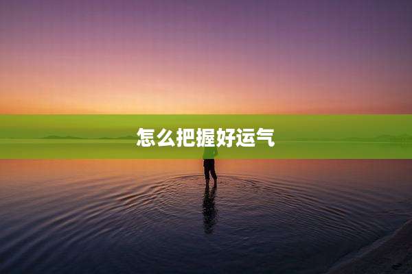 怎么把握好运气