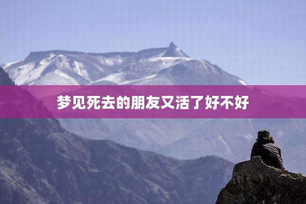 梦见死去的朋友又活了好不好