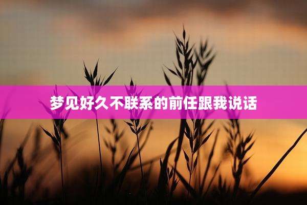 梦见好久不联系的前任跟我说话
