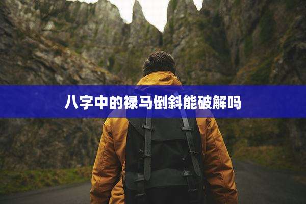 八字中的禄马倒斜能破解吗