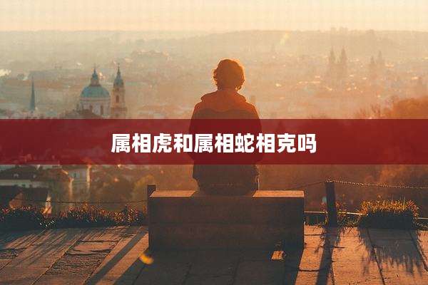 属相虎和属相蛇相克吗
