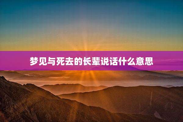 梦见与死去的长辈说话什么意思