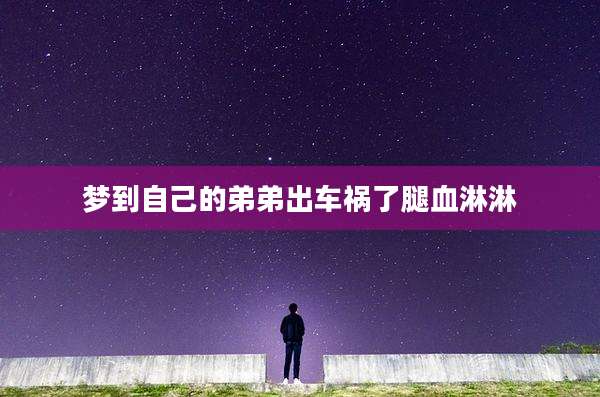 梦到自己的弟弟出车祸了腿血淋淋
