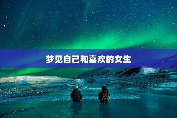 梦见自己和喜欢的女生