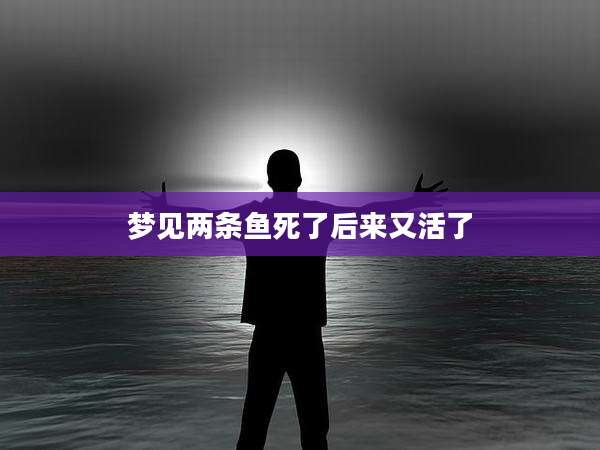 梦见两条鱼死了后来又活了