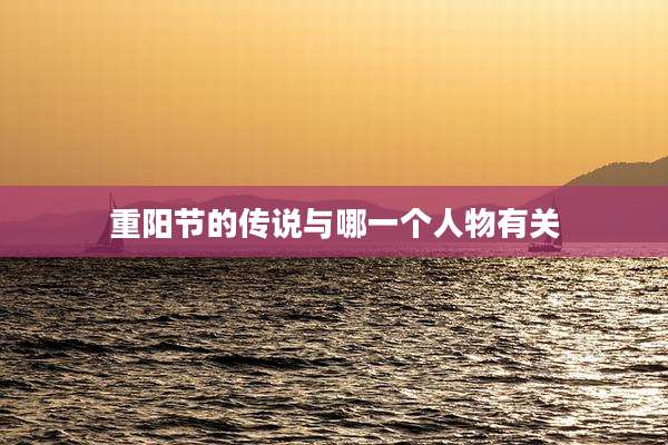 重阳节的传说与哪一个人物有关