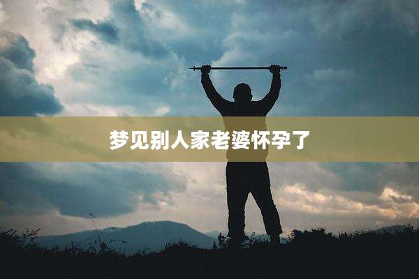 梦见别人家老婆怀孕了