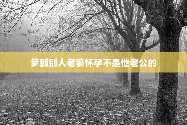 梦到别人老婆怀孕不是他老公的