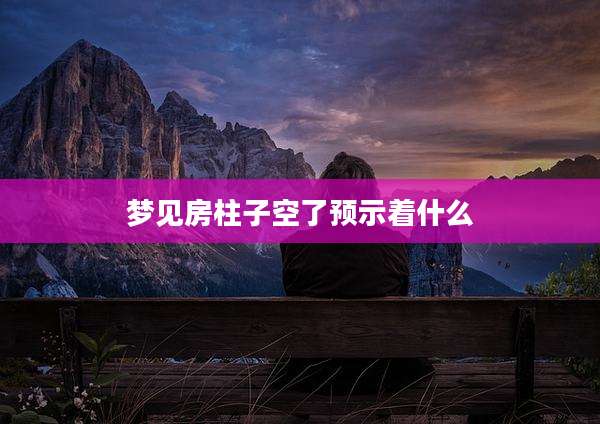 梦见房柱子空了预示着什么