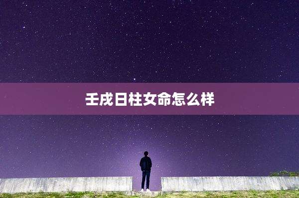 壬戌日柱女命怎么样