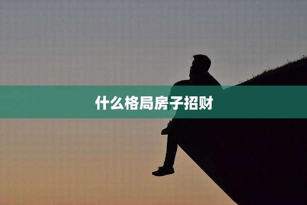 什么格局房子招财