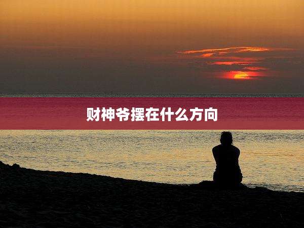 财神爷摆在什么方向