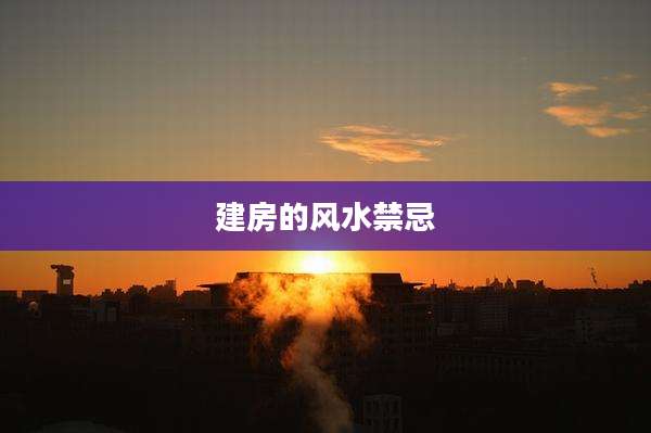 建房的风水禁忌