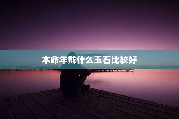 本命年戴什么玉石比较好