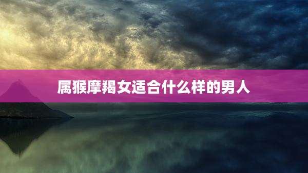 属猴摩羯女适合什么样的男人