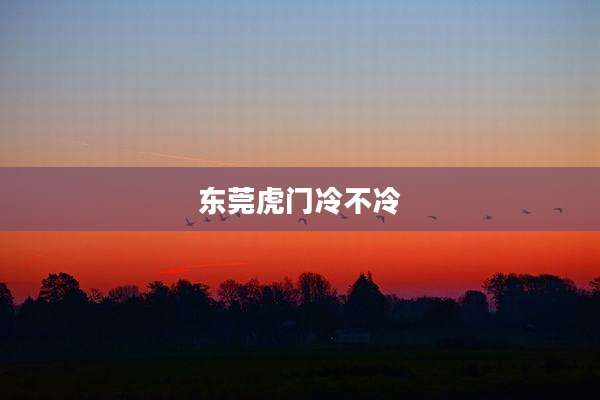 东莞虎门冷不冷