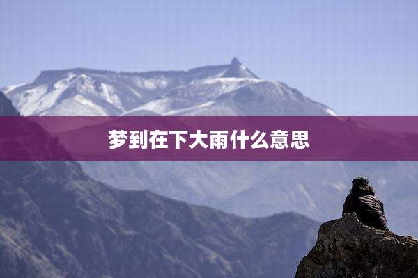 梦到在下大雨什么意思