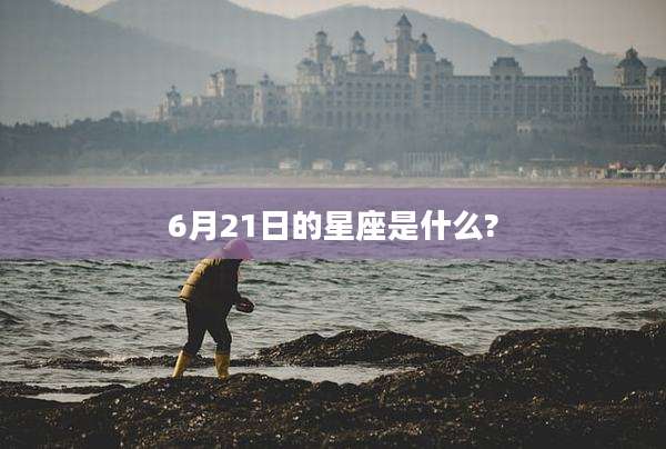 6月21日的星座是什么?