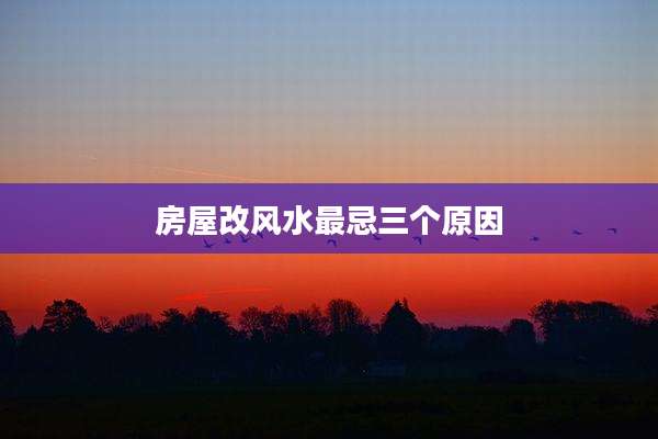 房屋改风水最忌三个原因