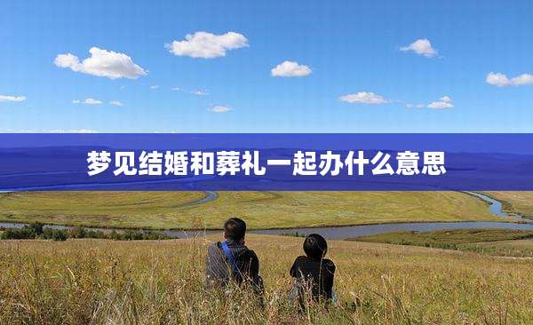 梦见结婚和葬礼一起办什么意思