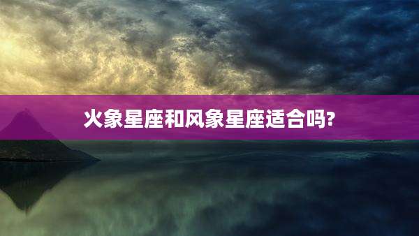 火象星座和风象星座适合吗?