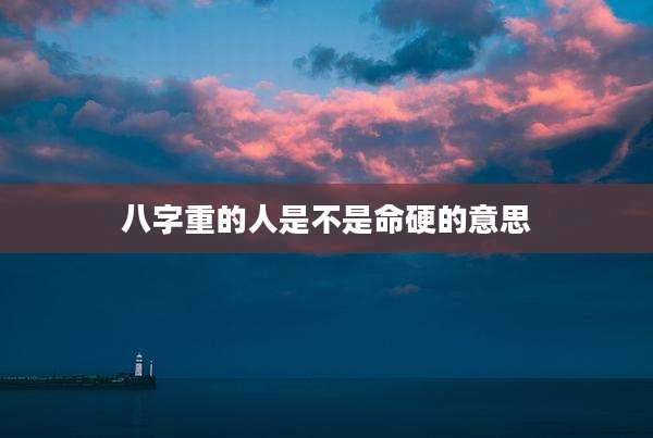 八字重的人是不是命硬的意思