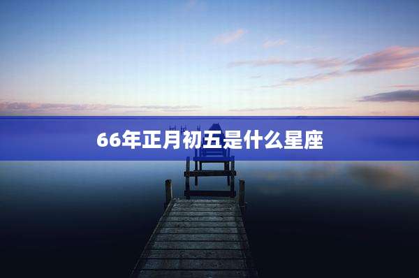 66年正月初五是什么星座