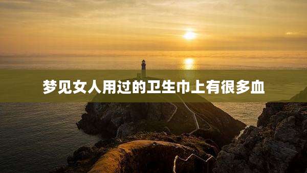 梦见女人用过的卫生巾上有很多血