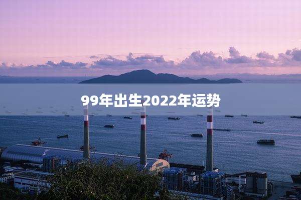 99年出生2022年运势