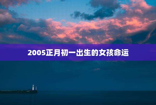 2005正月初一出生的女孩命运