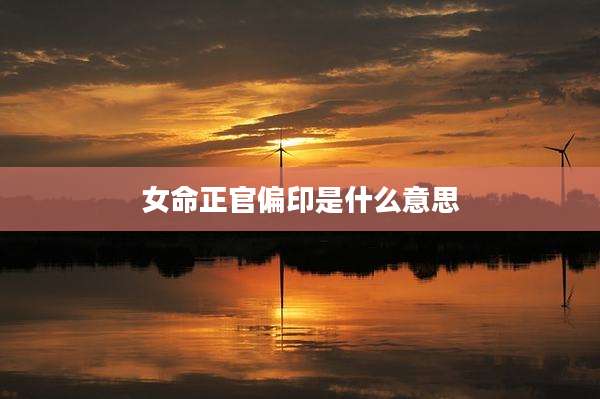 女命正官偏印是什么意思