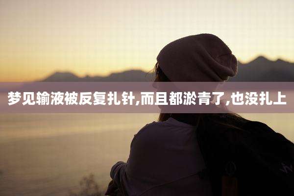 梦见输液被反复扎针,而且都淤青了,也没扎上