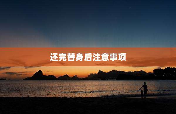 还完替身后注意事项
