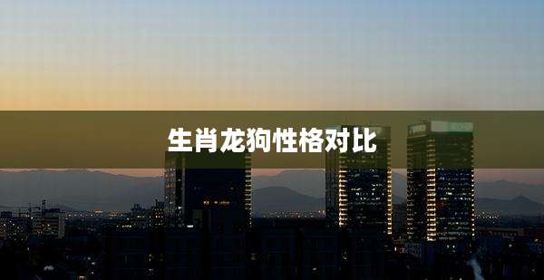 生肖龙狗性格对比