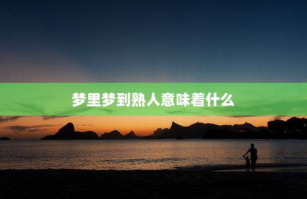 梦里梦到熟人意味着什么
