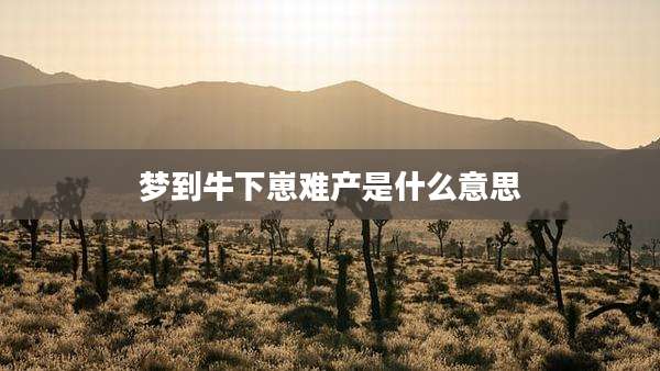 梦到牛下崽难产是什么意思