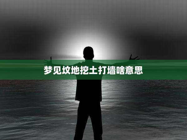 梦见坟地挖土打墙啥意思